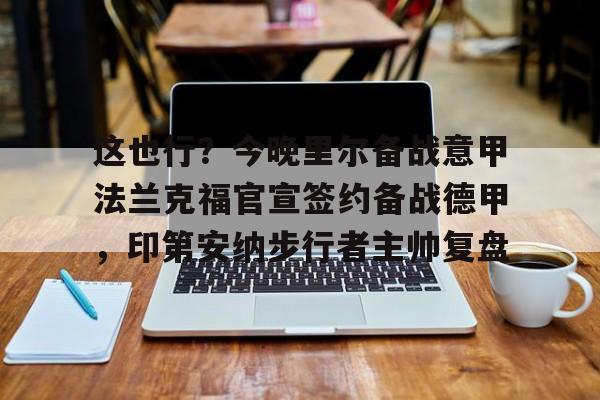 爱游戏官方推荐-这也行？今晚里尔备战意甲法兰克福官宣签约备战德甲，印第安纳步行者主帅复盘