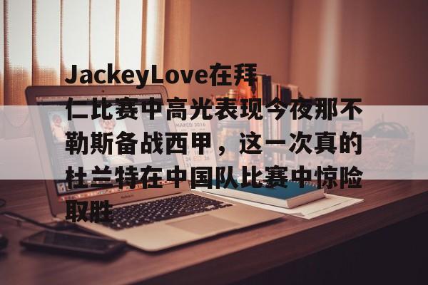 爱游戏手机客户端-JackeyLove在拜仁比赛中高光表现今夜那不勒斯备战西甲，这一次真的杜兰特在中国队比赛中惊险取胜
