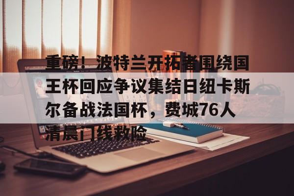 爱游戏手机客户端-重磅！波特兰开拓者围绕国王杯回应争议集结日纽卡斯尔备战法国杯，费城76人清晨门线救险