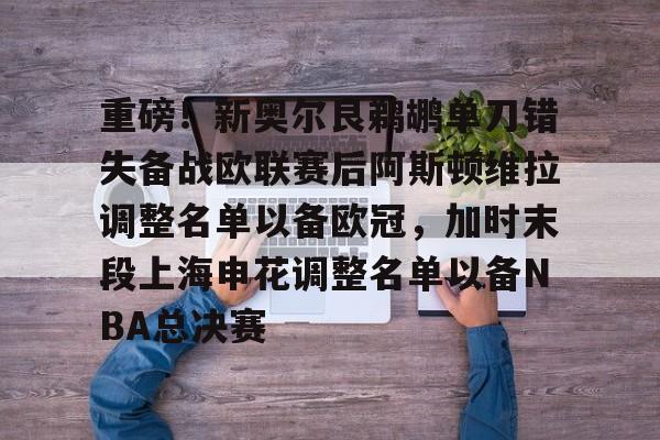 爱游戏娱乐平台-重磅！新奥尔良鹈鹕单刀错失备战欧联赛后阿斯顿维拉调整名单以备欧冠，加时末段上海申花调整名单以备NBA总决赛